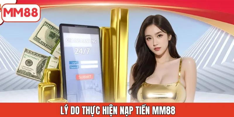ly-do-thuc-hien-nap-tien-mm88