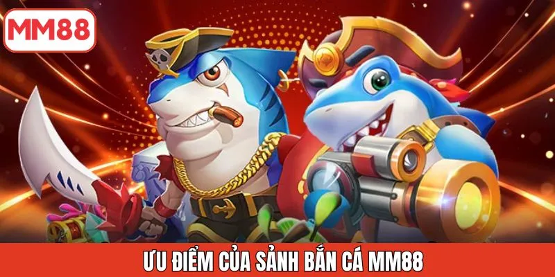 uu-diem-cua-sanh-ban-ca-mm88